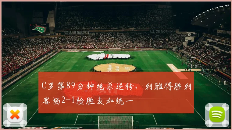 C罗第89分钟绝杀逆转,利雅得胜利客场2-1险胜麦加统一