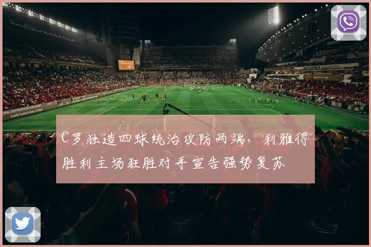 C罗独造四球统治攻防两端,利雅得胜利主场狂胜对手宣告强势复苏